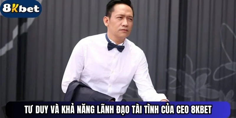 Tư duy và khả năng lãnh đạo tài tình của CEO 8kbet
