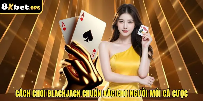 Cách Chơi Blackjack 8kbet Chi Tiết, Tăng Tỷ Lệ Ăn Thưởng Lớn