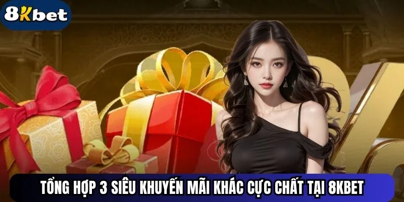 Tổng Hợp 3 Siêu Khuyến Mãi Khác Cực Chất Tại 8kbet