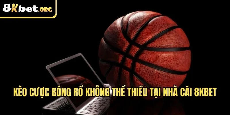 Kèo cược bóng rổ không thể thiếu tại nhà cái 8kbet