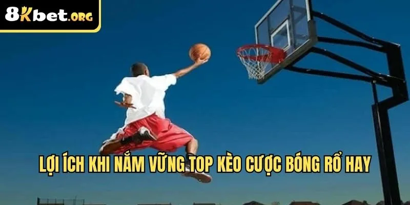 Lợi ích khi nắm vững top kèo cược bóng rổ hay